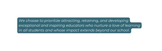 We choose to prioritize attracting retaining and developing exceptional and inspiring educators who nurture a love of learning in all students and whose impact extends beyond our school